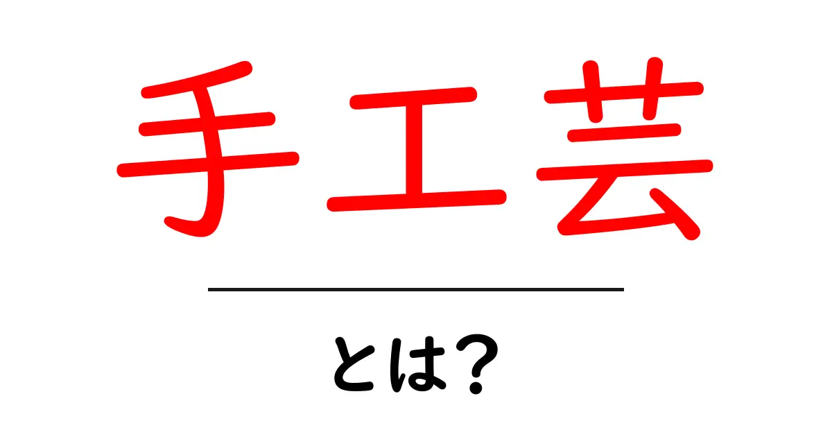 手工芸とは?簡単に理解できる魅力と楽しみ方共起語・同意語も併せて解説!