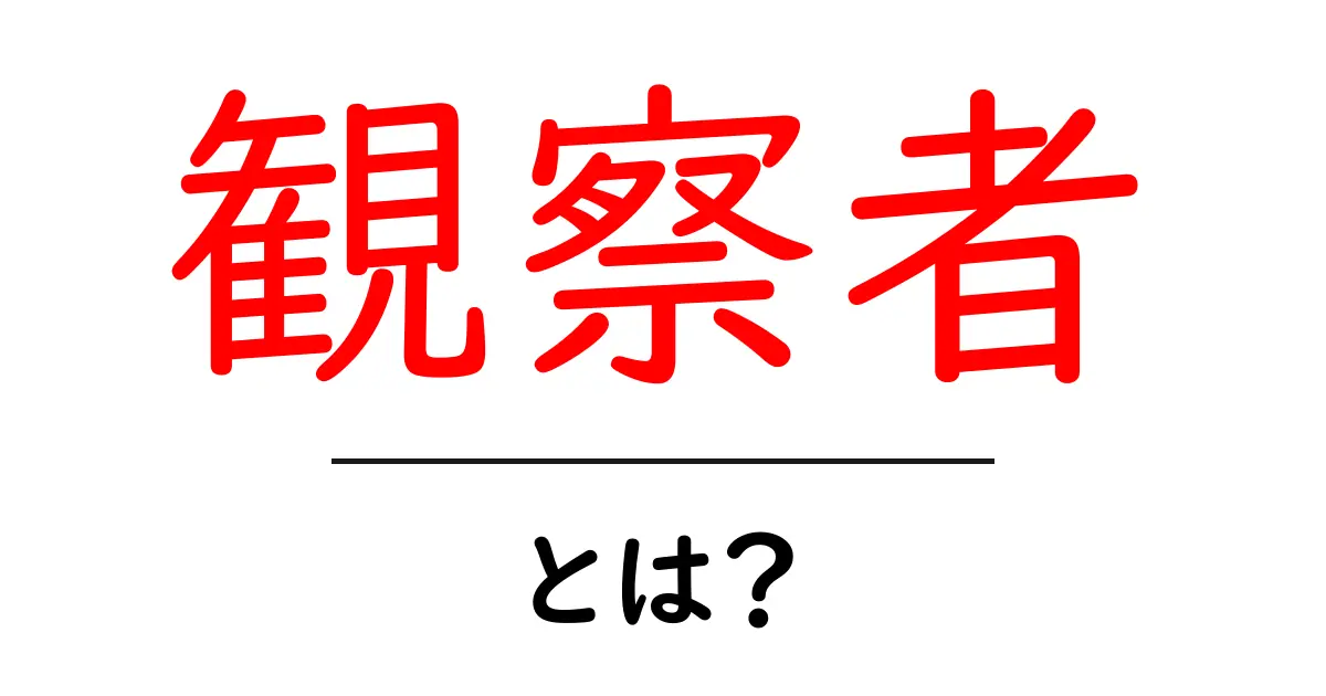 観察者とは?その意味や役割をわかりやすく解説!共起語・同意語も併せて解説!