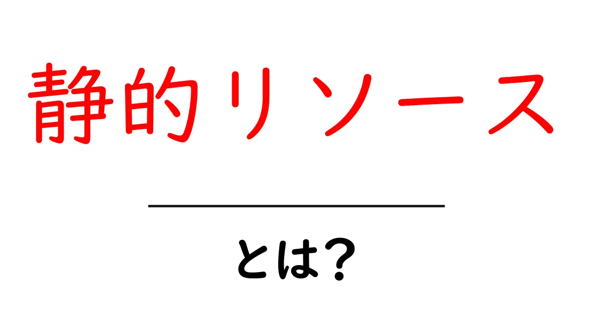 静的リソースとは?ウェブサイトでの役割と重要性を解説共起語・同意語も併せて解説!