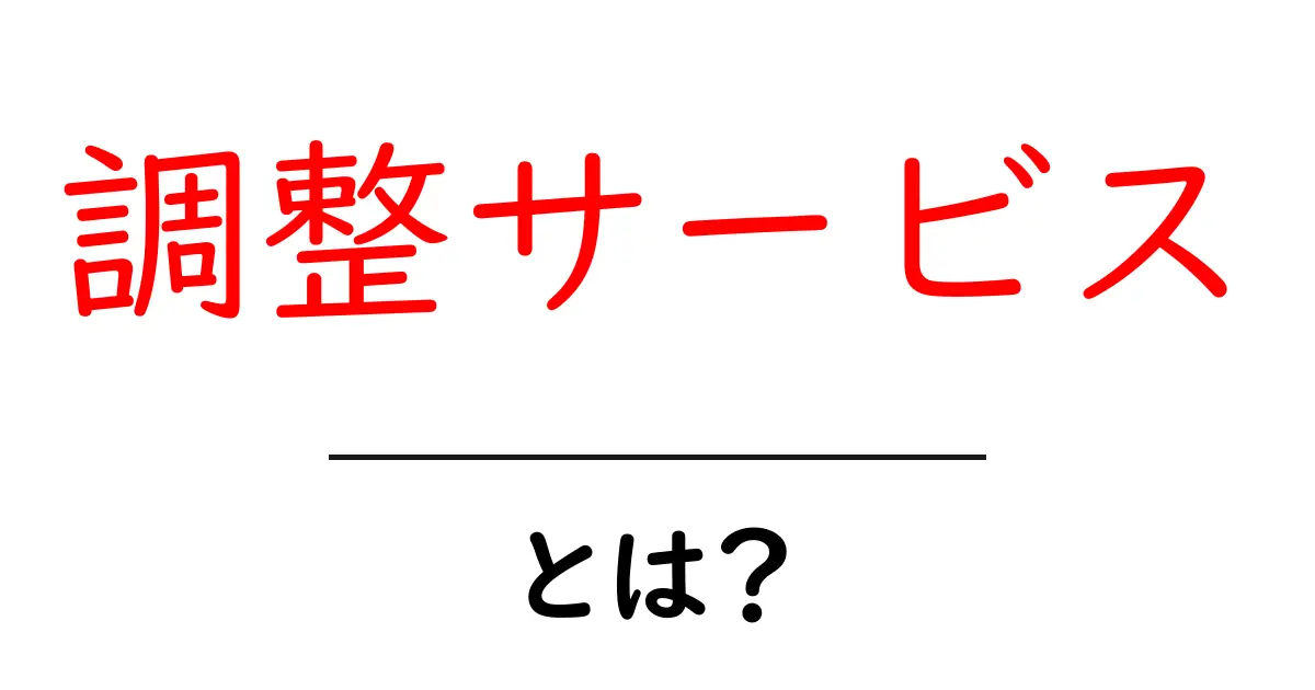 調整サービスとは?役立つポイントや注意点を解説!共起語・同意語も併せて解説!