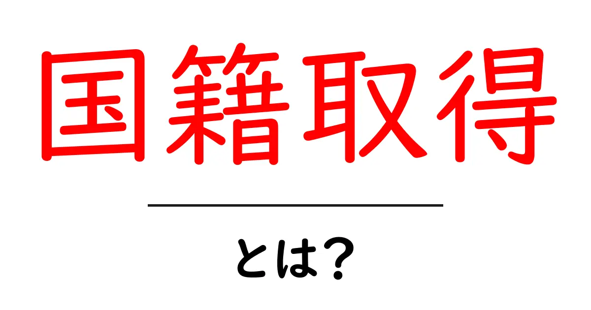 国籍取得とは?あなたもできる!手続きの全貌とポイント共起語・同意語も併せて解説!