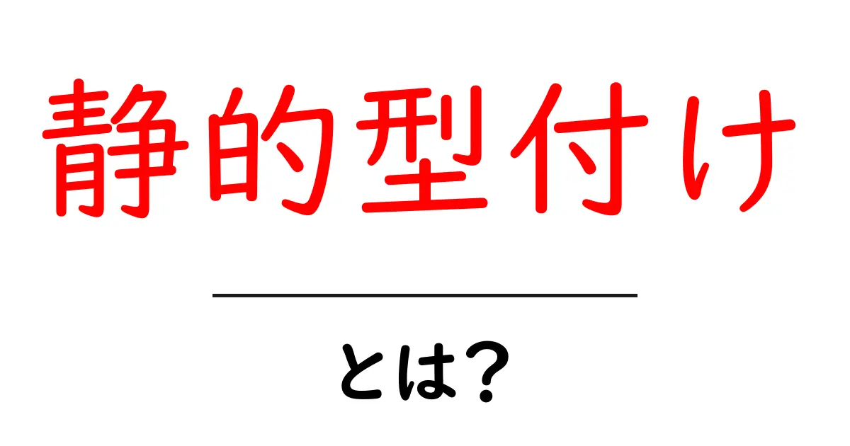 静的型付けとは?プログラミングの基礎を知ろう!共起語・同意語も併せて解説!
