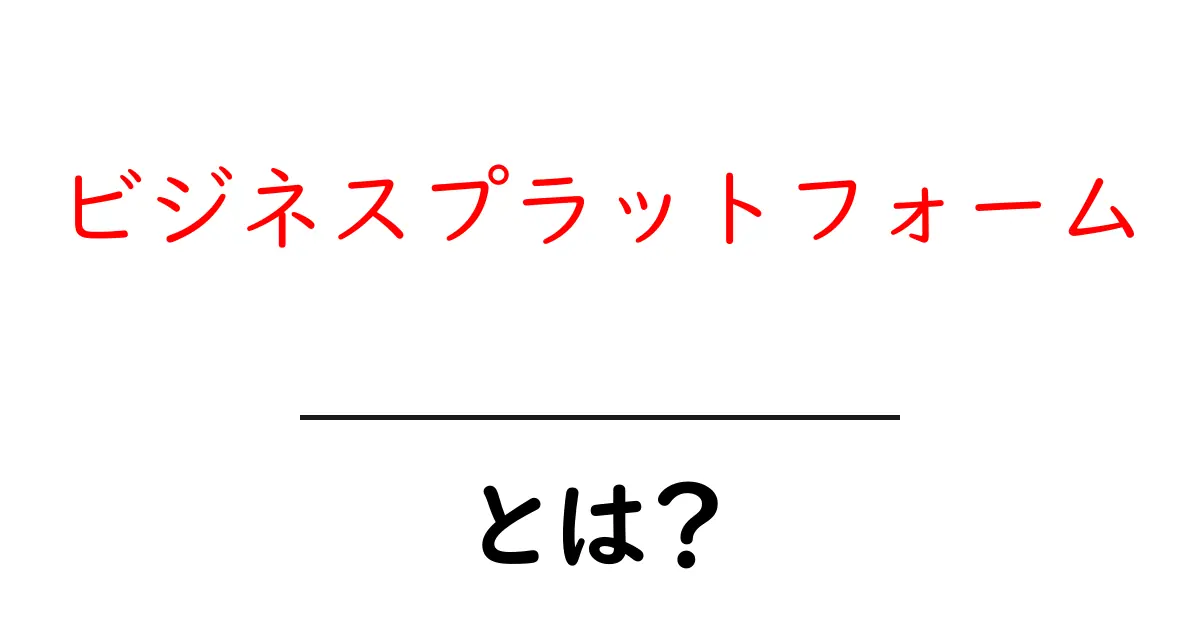 ビジネスプラットフォームとは?基本から学ぶその魅力と活用法共起語・同意語も併せて解説!
