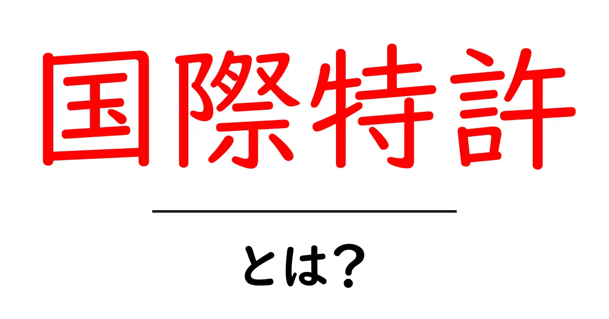 国際特許とは?知っておきたい基礎知識とメリットを解説共起語・同意語も併せて解説!