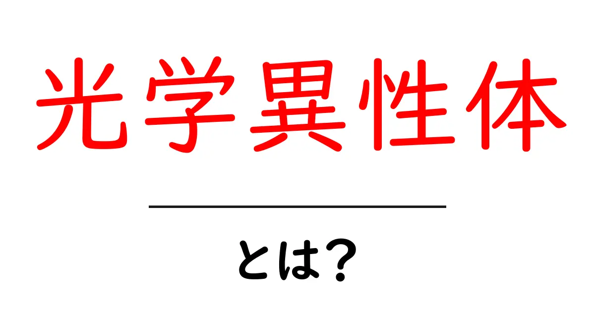 光学異性体とは?中学生でもわかる基本を解説!共起語・同意語も併せて解説!