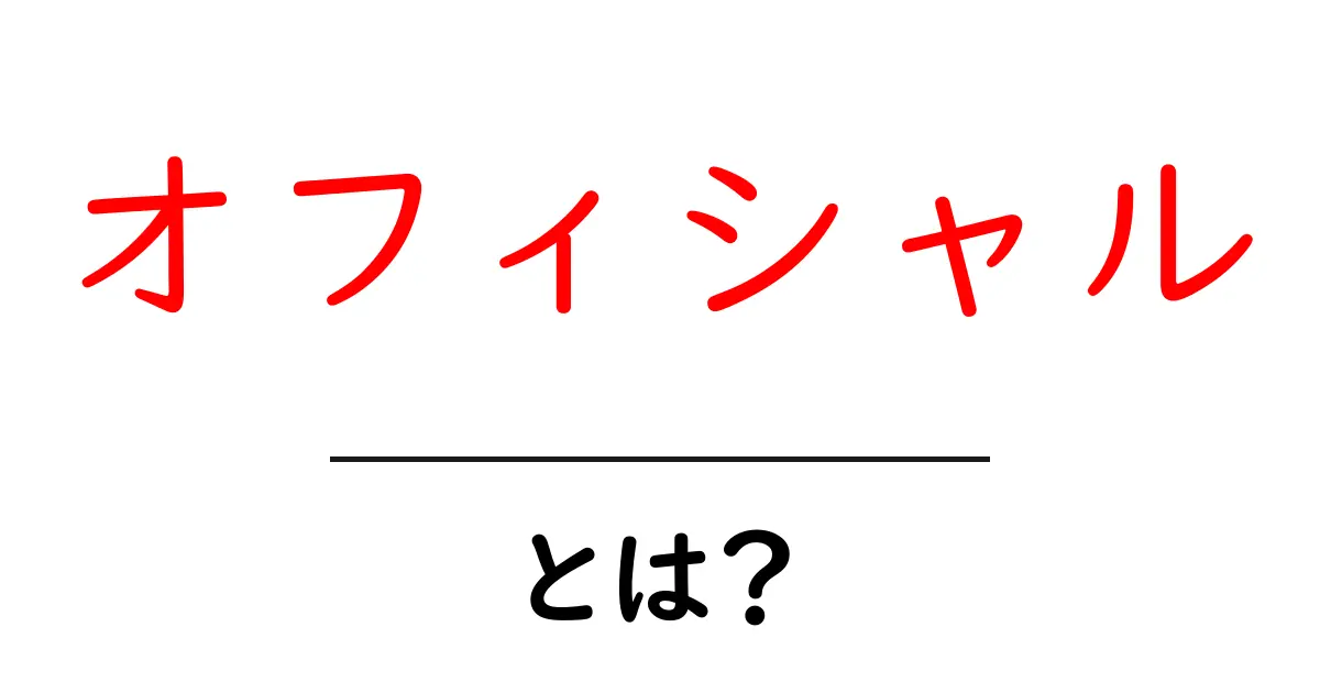 オフィシャルとは？公式と非公式の違いを学ぼう！共起語・同意語も併せて解説！