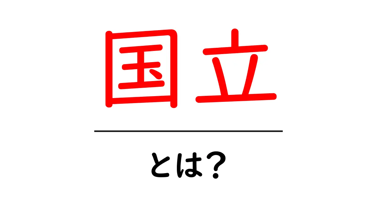 国立とは?その意味や魅力をわかりやすく解説!共起語・同意語も併せて解説!