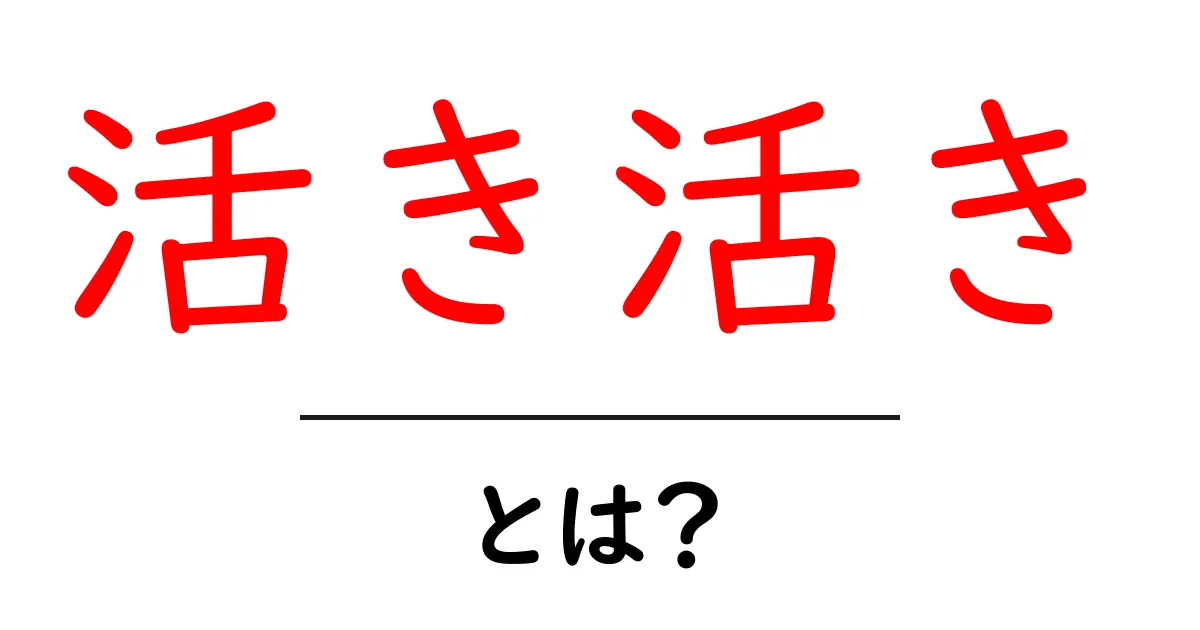 「活き活き」とは?その意味や使い方、魅力を徹底解説!共起語・同意語も併せて解説!