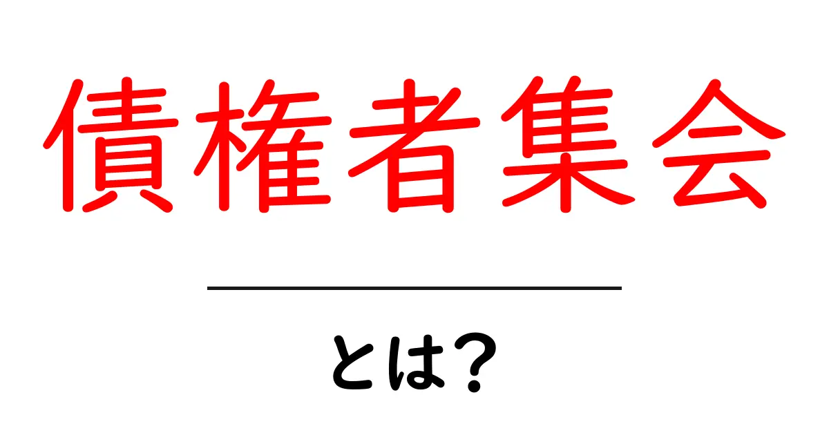 債権者集会とは?初心者でもわかるってこういうこと!共起語・同意語も併せて解説!