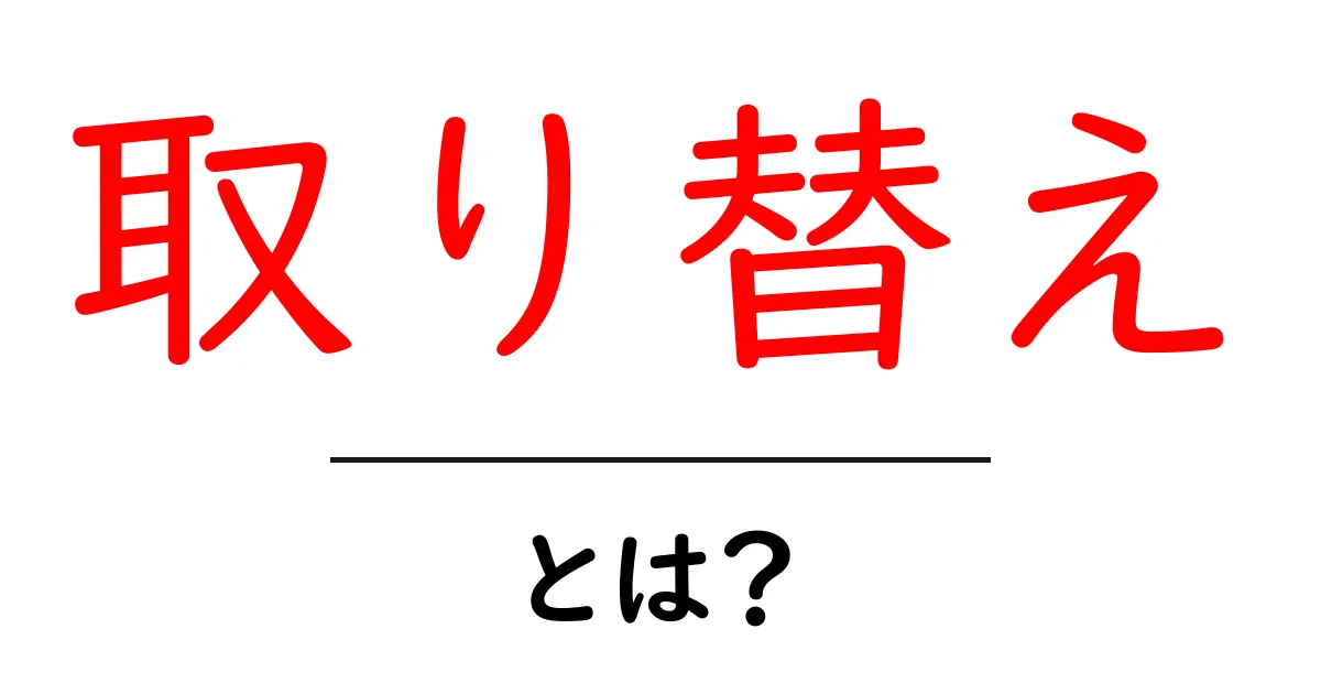 取り替えとは?身近な様々な場面での活用と重要性を解説共起語・同意語も併せて解説!