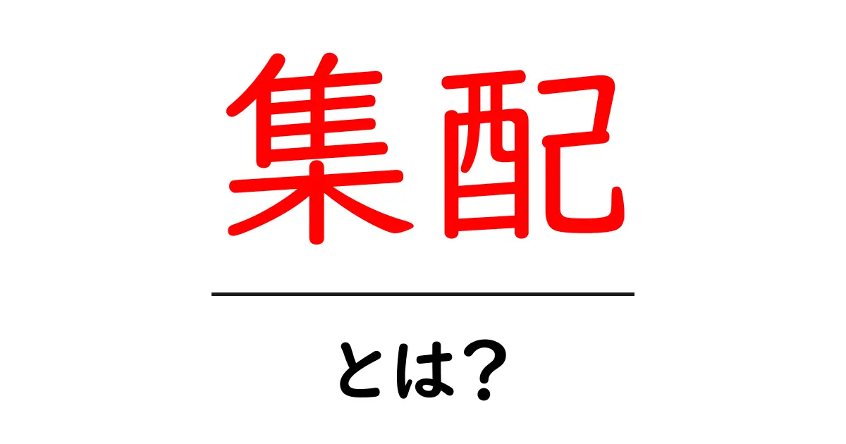集配とは?その意味や仕組みをわかりやすく解説共起語・同意語も併せて解説!
