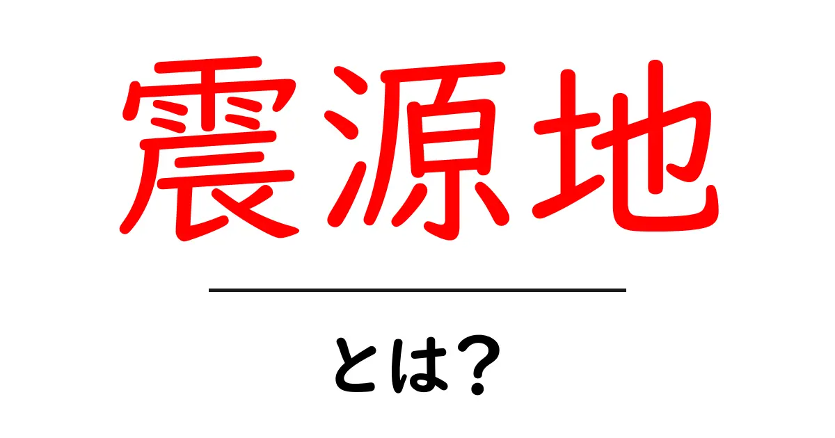 震源地とは？地震の中心地をわかりやすく解説共起語・同意語も併せて解説！