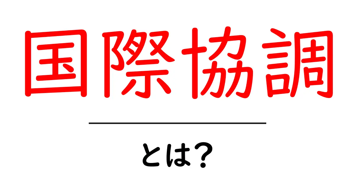 国際協調とは？世界をつなぐ大切な考え方共起語・同意語も併せて解説！