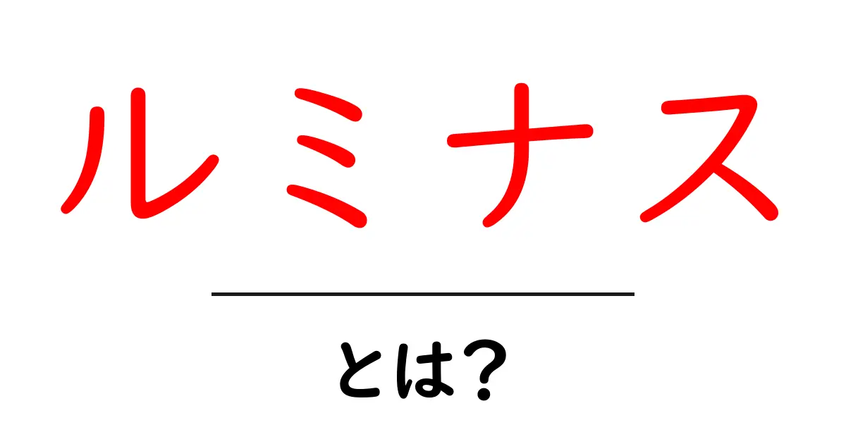 ルミナスとは?驚きの意味と使われ方を徹底解説!共起語・同意語も併せて解説!