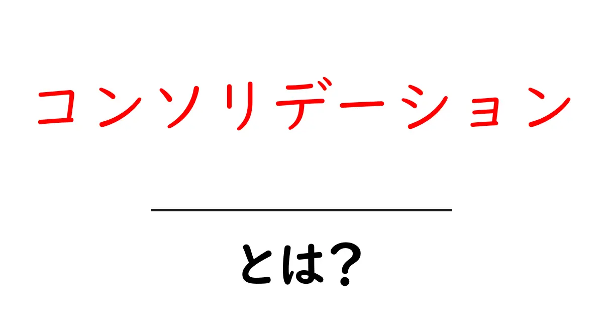 コンソリデーションとは?経済から学ぶ統合の意味共起語・同意語も併せて解説!
