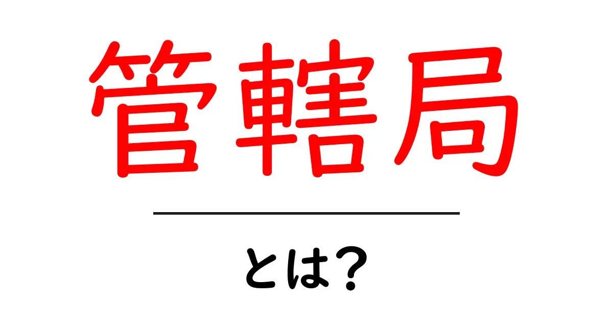 管轄局とは?知っておきたい基礎知識共起語・同意語も併せて解説!