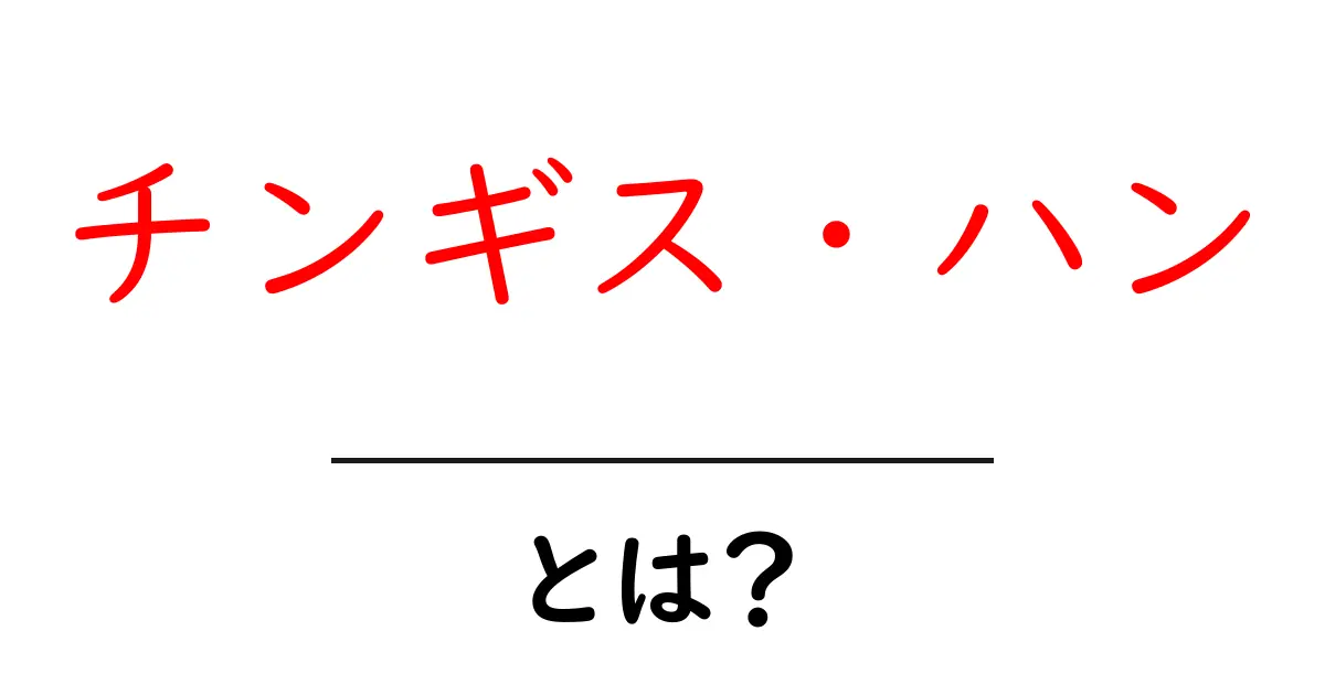 チンギス・ハンとは何者か?その生涯と影響を探る共起語・同意語も併せて解説!