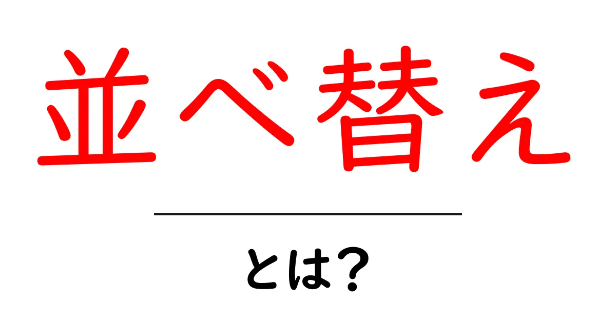 「並べ替え」とは?簡単に理解するための基礎知識共起語・同意語も併せて解説!