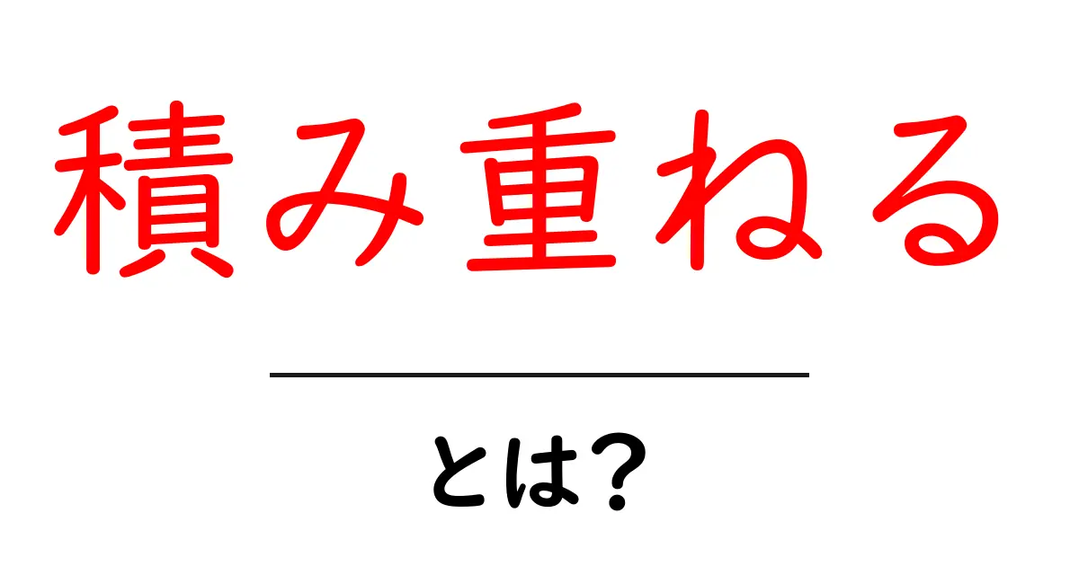 「積み重ねる」とは?成功への近道を詳しく解説!共起語・同意語も併せて解説!