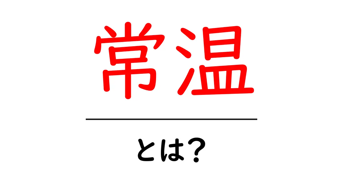 常温とは?身近な温度帯の重要性を知ろう!共起語・同意語も併せて解説!