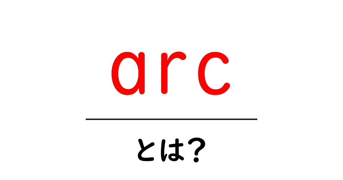 「arc」とは?知っておきたい基本情報と使い方共起語・同意語も併せて解説!