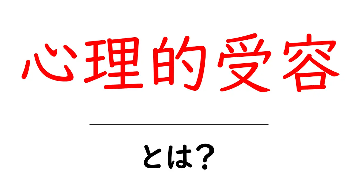 心理的受容とは?心の理解を深めるための基本知識共起語・同意語も併せて解説!