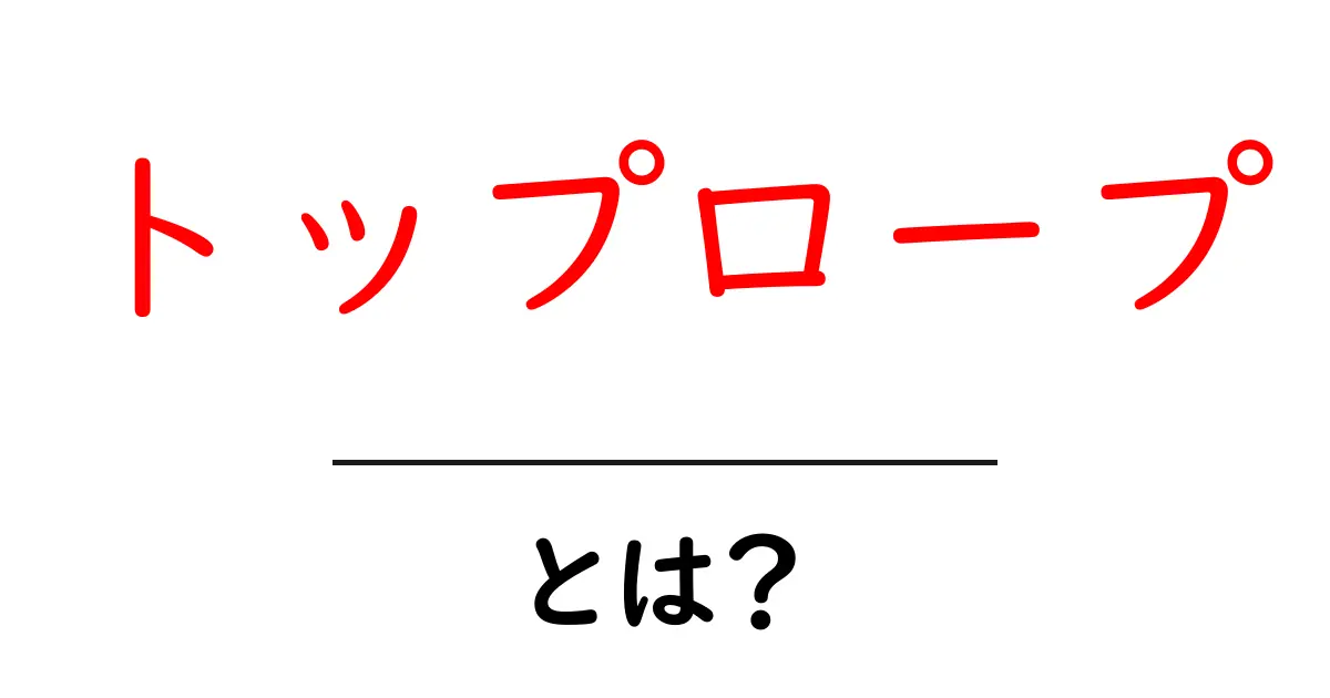 初心者向け!トップロープとは?安全なクライミングの基本を学ぼう共起語・同意語も併せて解説!