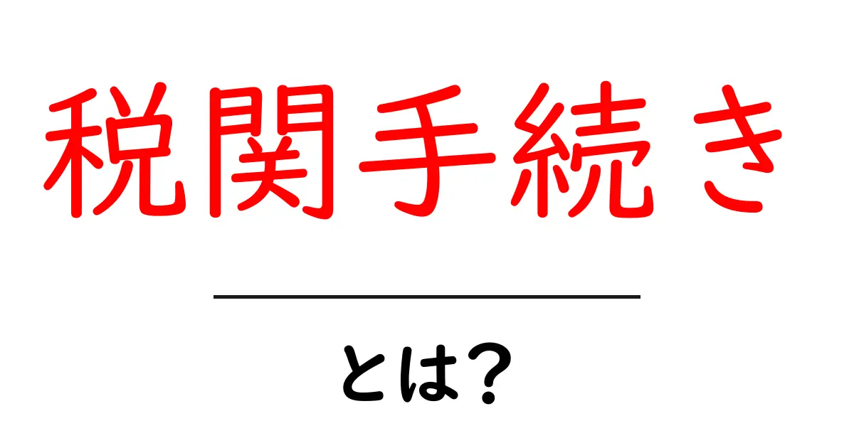 税関手続きとは?輸出入をスムーズにするための基本知識共起語・同意語も併せて解説!