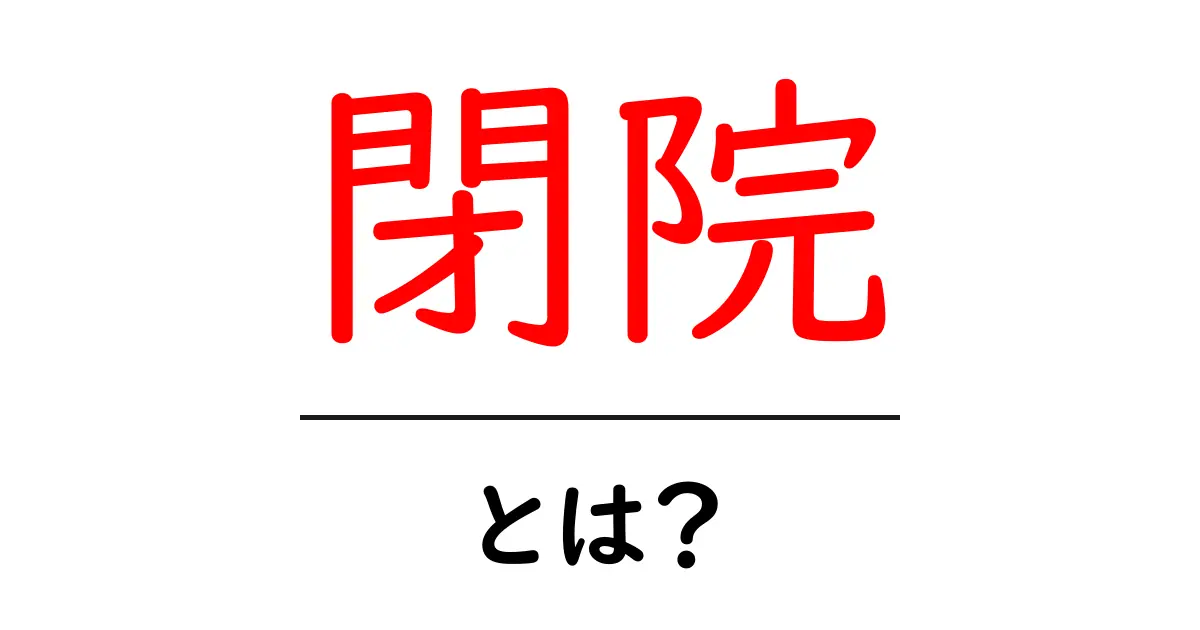 「閉院」とは？医療機関の終了が持つ意味と影響を解説共起語・同意語も併せて解説！