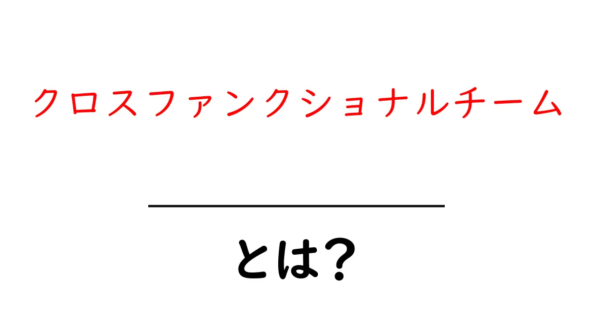 クロスファンクショナルチームとは？多様な能力を持つチームの魅力を徹底解説！共起語・同意語も併せて解説！