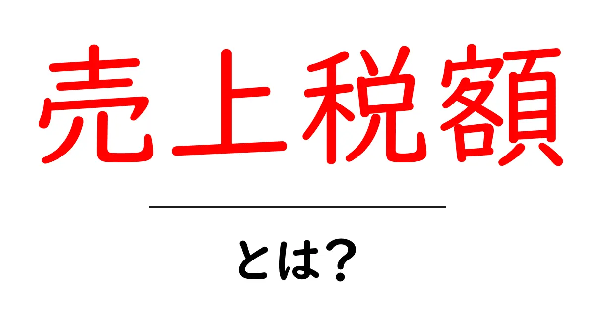 売上税額とは?基本をわかりやすく解説!共起語・同意語も併せて解説!