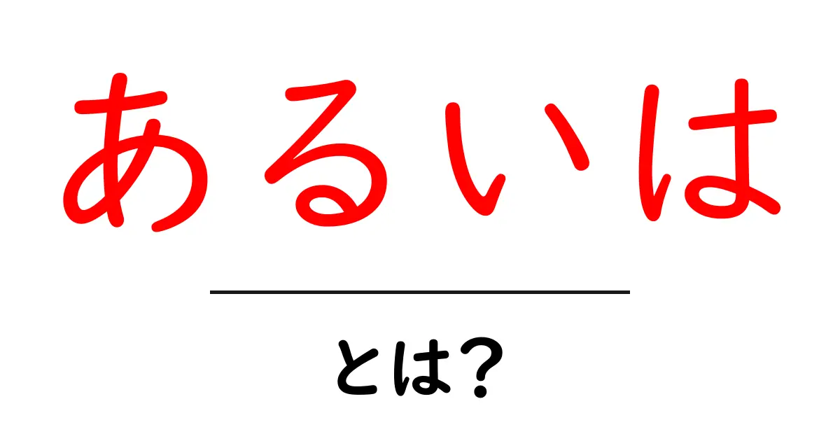 「あるいは」とは?意味と使い方をわかりやすく解説共起語・同意語も併せて解説!