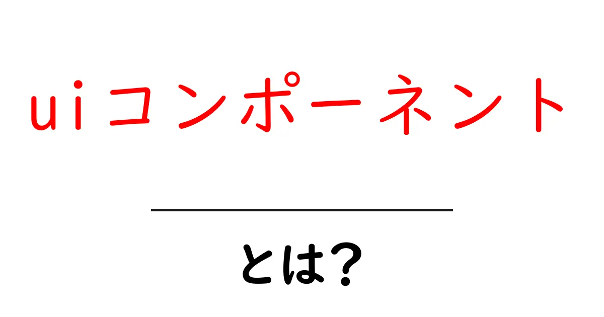UIコンポーネントとは?初心者にもわかるデザインの基本共起語・同意語も併せて解説!