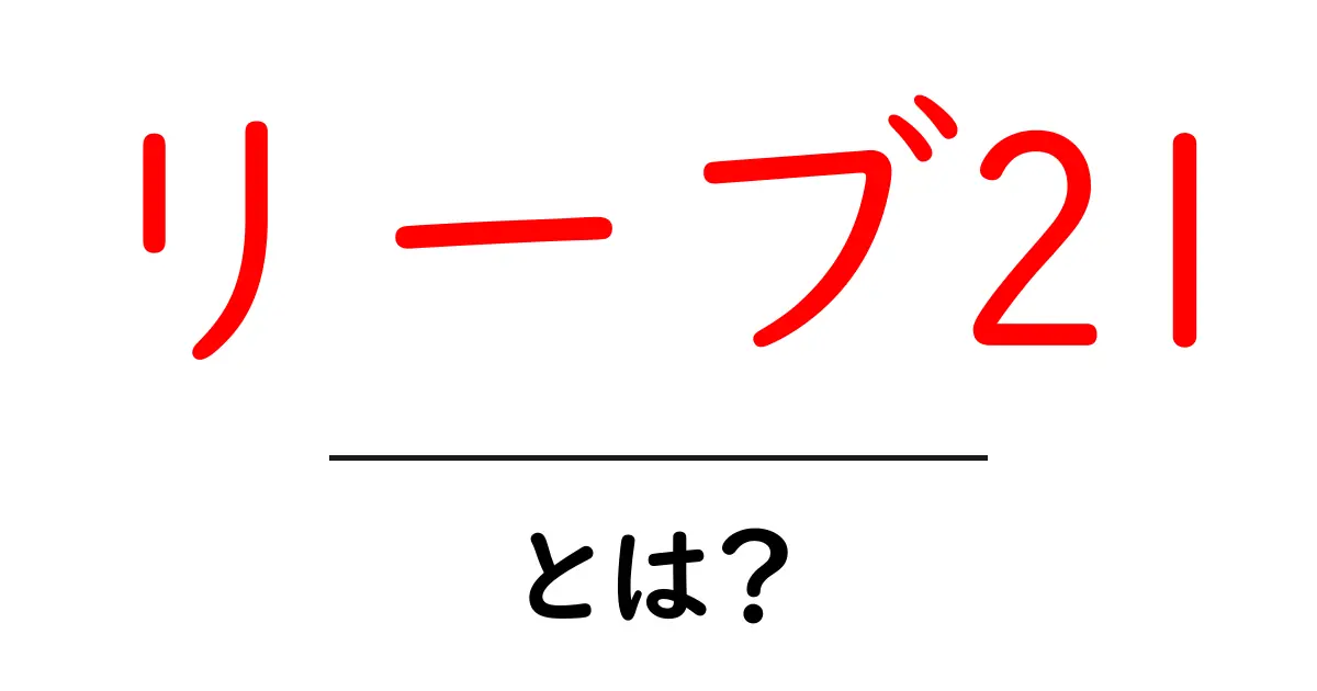 リーブ21って何?その特徴と効果について知ろう!共起語・同意語も併せて解説!