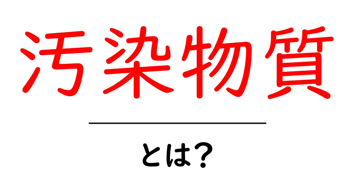 汚染物質とは？私たちの生活と環境に与える影響を考えよう共起語・同意語も併せて解説！