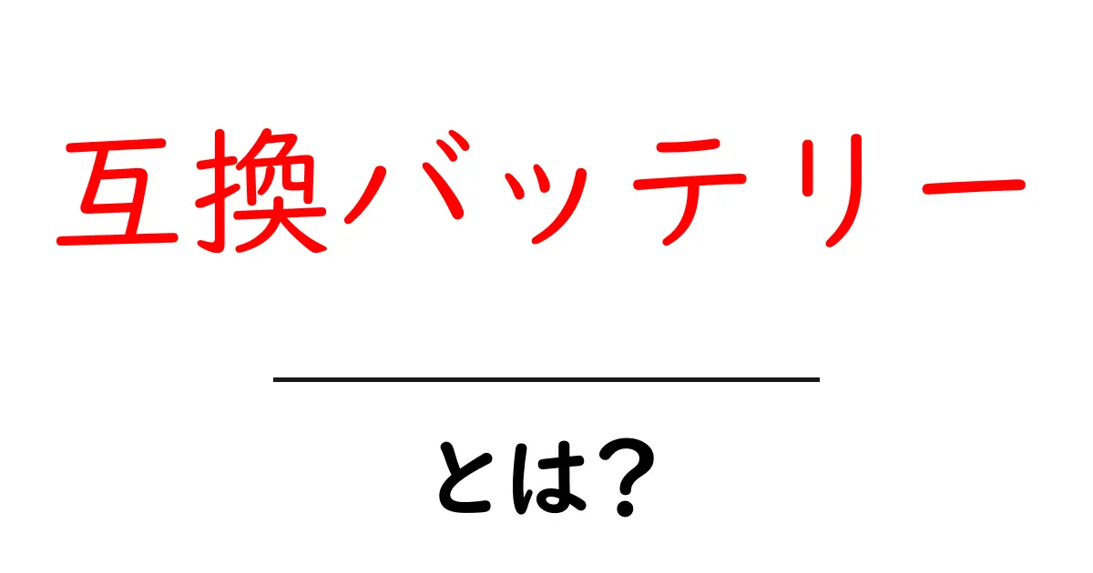 互換バッテリーとは?知っておきたい便利さと選び方共起語・同意語も併せて解説!