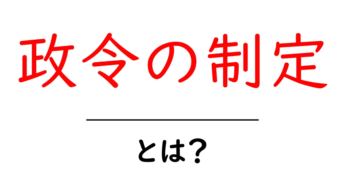 政令の制定とは?その意味と重要性をわかりやすく解説!共起語・同意語も併せて解説!