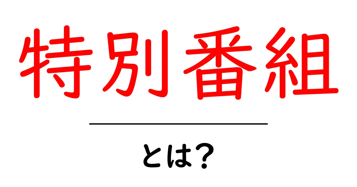 特別番組とは?テレビの特別回が持つ魅力を解説!共起語・同意語も併せて解説!