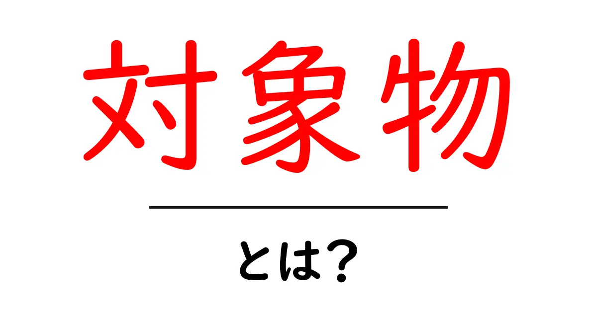 「対象物」とは?基礎から知る特定物の意味と使い方共起語・同意語も併せて解説!