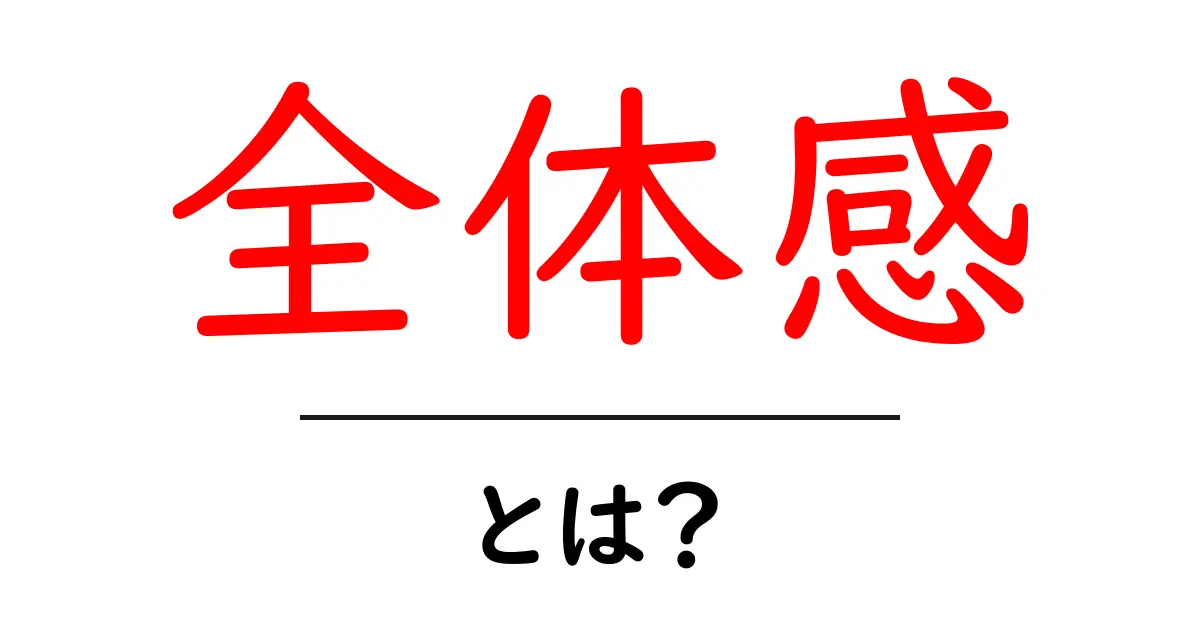 全体感とは?生活の中での使い方や重要性を解説共起語・同意語も併せて解説!