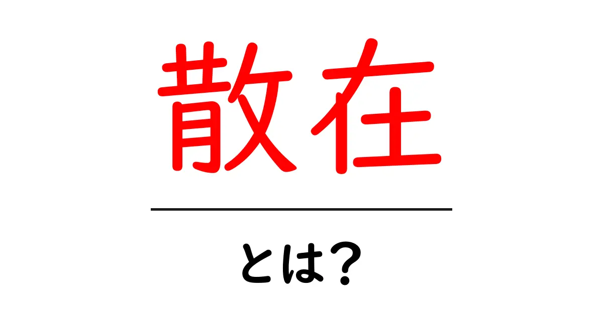 「散在」とは何か?理解しやすい解説と使い方共起語・同意語も併せて解説!