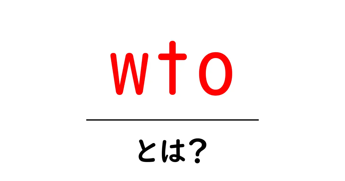 WTOとは？世界をつなぐ貿易機関の仕組みと役割を徹底解説！共起語・同意語も併せて解説！