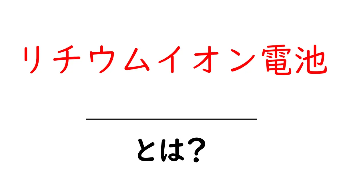 リチウムイオン電池とは？その仕組みと利点をわかりやすく解説！共起語・同意語も併せて解説！
