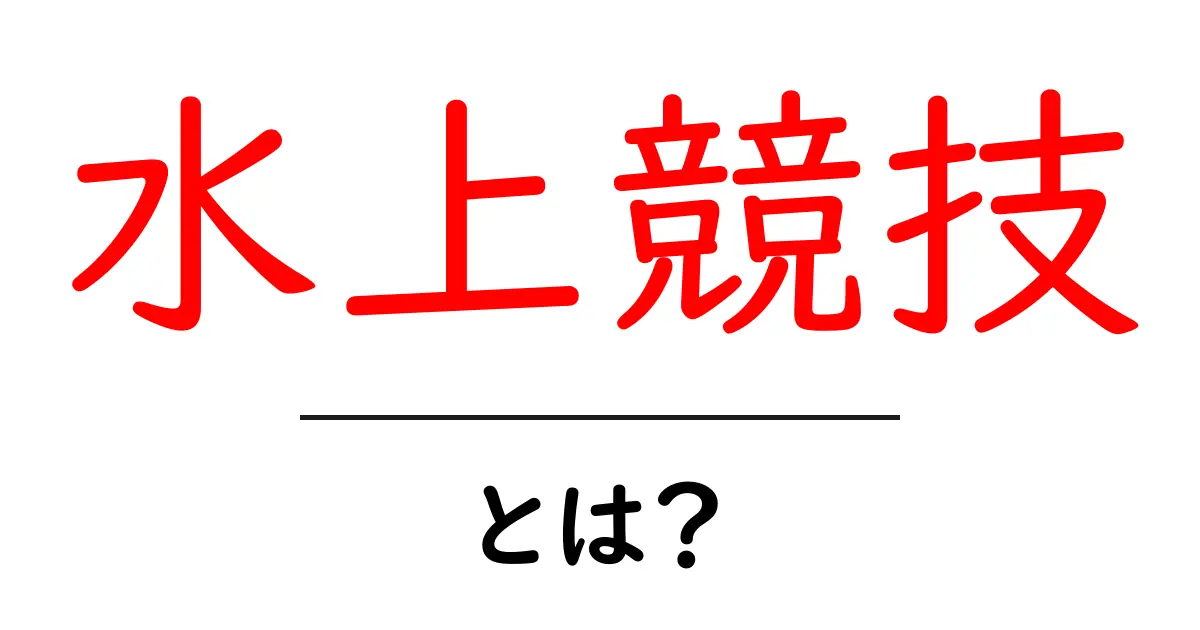 水上競技とは？楽しさや種類をわかりやすく解説！共起語・同意語も併せて解説！