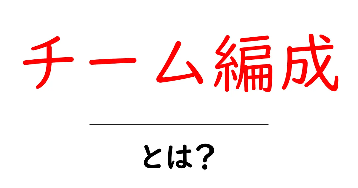 チーム編成とは?成功するチーム作りの秘訣を解説!共起語・同意語も併せて解説!
