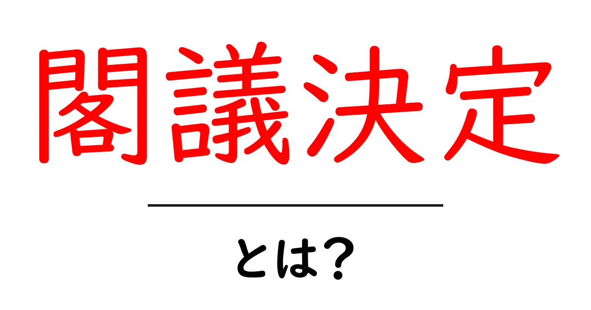 「閣議決定」とは?日本の政治における重要な決定プロセスを解説!共起語・同意語も併せて解説!