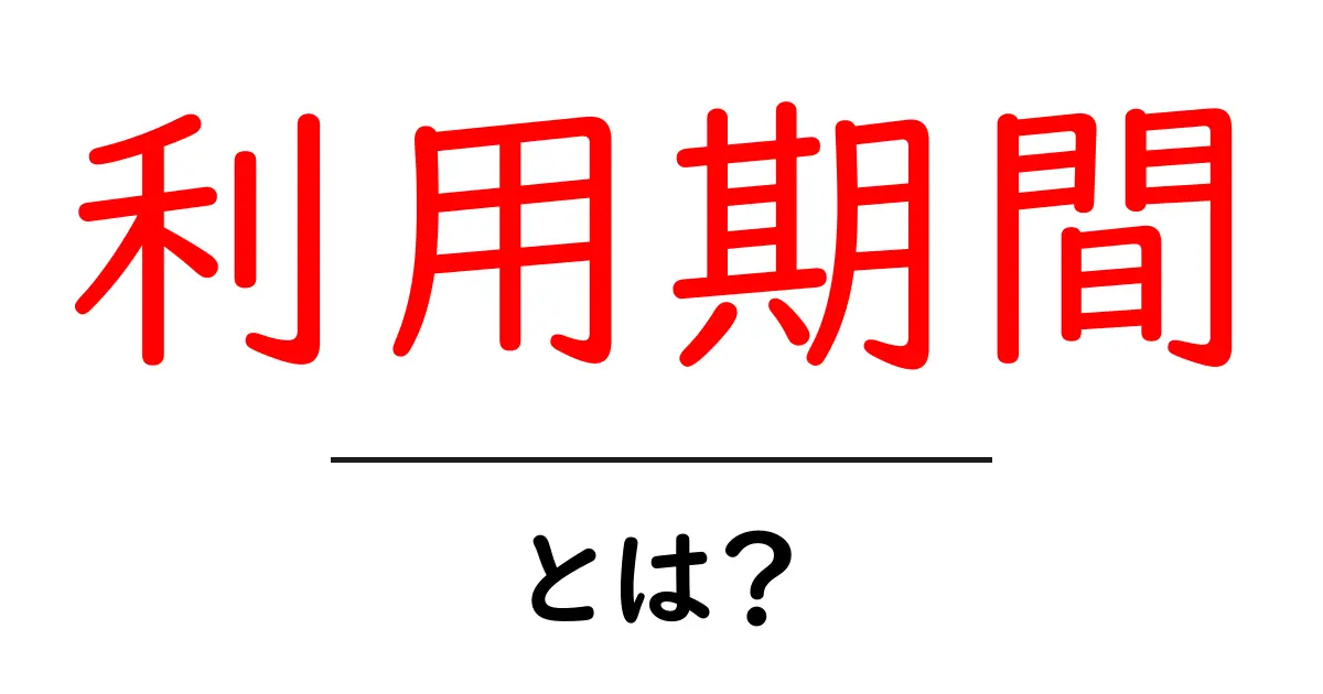 利用期間とは？あなたの生活に関わる重要な概念を解説！共起語・同意語も併せて解説！
