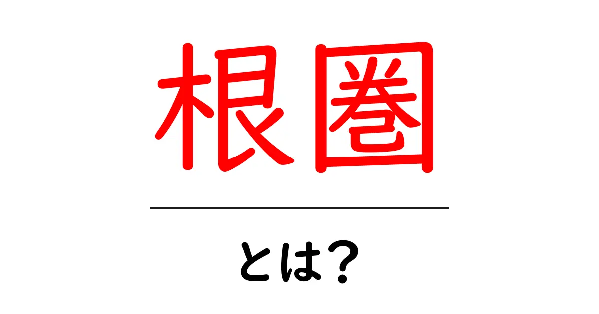 根圏とは?植物の根が作る重要な世界を理解しよう共起語・同意語も併せて解説!