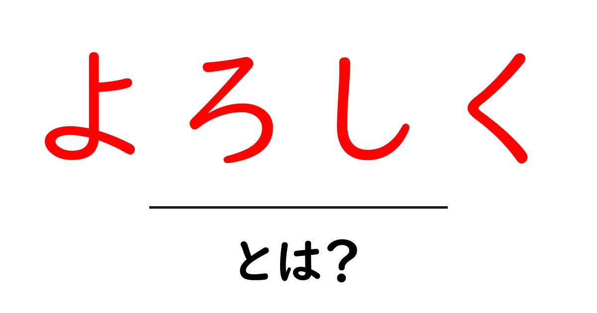 「よろしく」とは?その意味と使い方をわかりやすく解説!共起語・同意語も併せて解説!