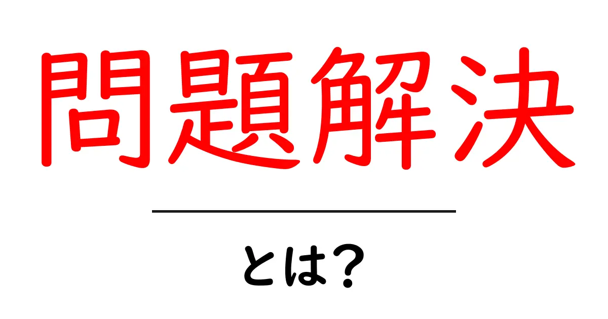 問題解決とは？その重要性と実践方法をわかりやすく解説共起語・同意語も併せて解説！